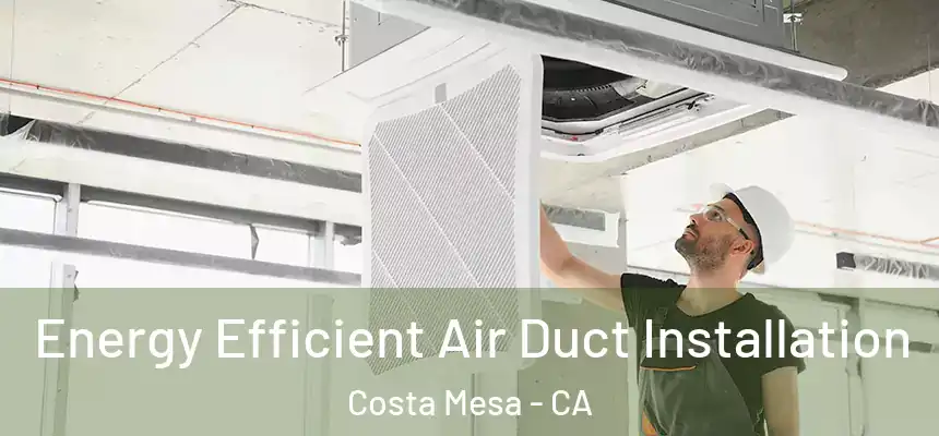 Energy Efficient Air Duct Installation Costa Mesa - CA