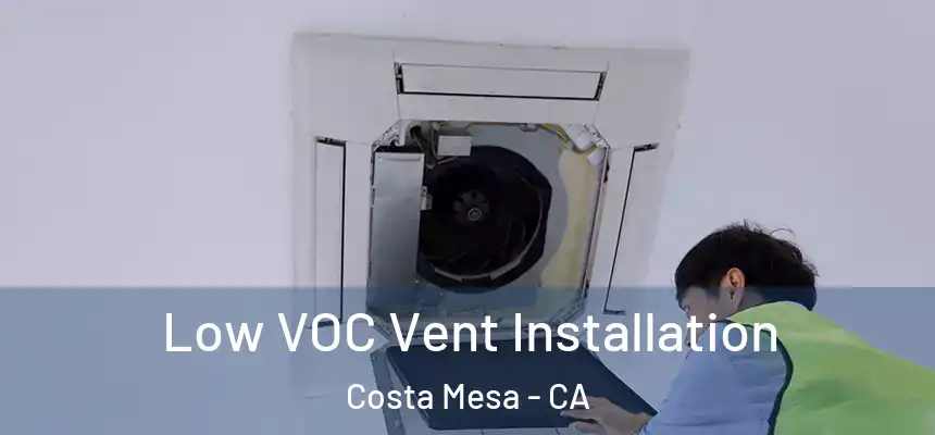 Low VOC Vent Installation Costa Mesa - CA